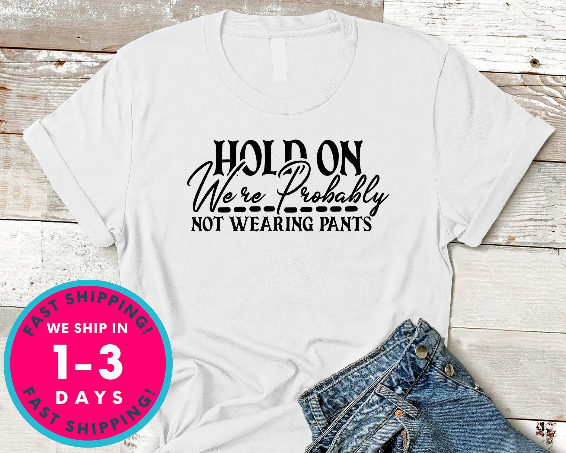 Hold On We're Probably Not Wearing Pants